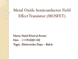 Metal Oxide Semiconductor Field
Effect Transistor (MOSFET)

Nama:Yazid Khoirul Anwar
Nim : 111910201102
Tugas : Elektronika Daya – Bab.6

 