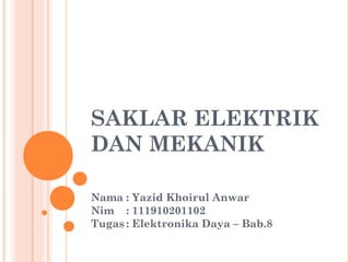 SAKLAR ELEKTRIK
DAN MEKANIK
Nama : Yazid Khoirul Anwar
Nim : 111910201102
Tugas : Elektronika Daya – Bab.8

 