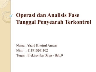 Operasi dan Analisis Fase
Tunggal Penyearah Terkontrol

Nama : Yazid Khoirul Anwar
Nim : 111910201102
Tugas : Elektronika Daya - Bab.9

 