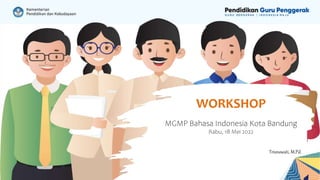 MGMP Bahasa Indonesia Kota Bandung
Rabu, 18 Mei 2022
WORKSHOP
Trisnawati, M.Pd.
 