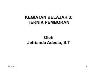 1
KEGIATAN BELAJAR 3:
TEKNIK PEMBORAN
Oleh
Jefrianda Adesta, S.T
11/5/2022
 