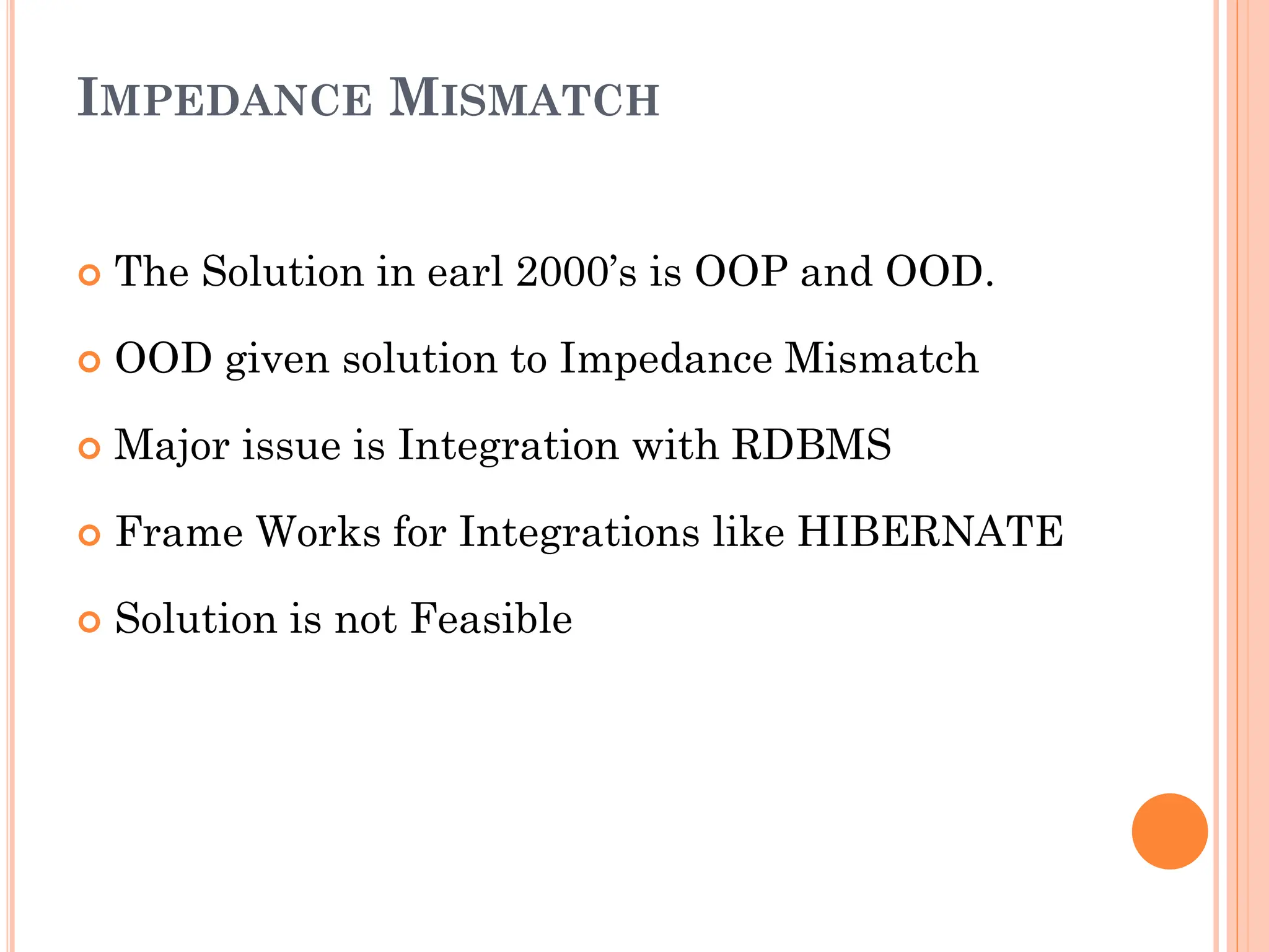 IMPEDANCE MISMATCH
 The Solution in earl 2000’s is OOP and OOD.
 OOD given solution to Impedance Mismatch
 Major issue is Integration with RDBMS
 Frame Works for Integrations like HIBERNATE
 Solution is not Feasible
 