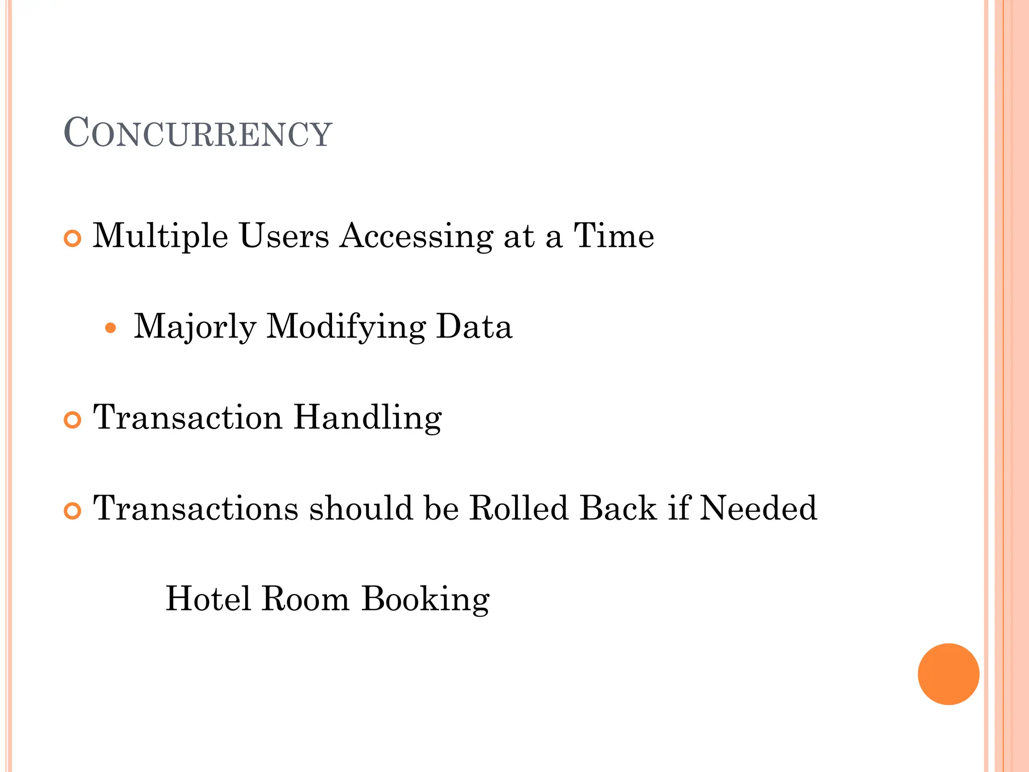 CONCURRENCY
 Multiple Users Accessing at a Time
 Majorly Modifying Data
 Transaction Handling
 Transactions should be Rolled Back if Needed
Hotel Room Booking
 