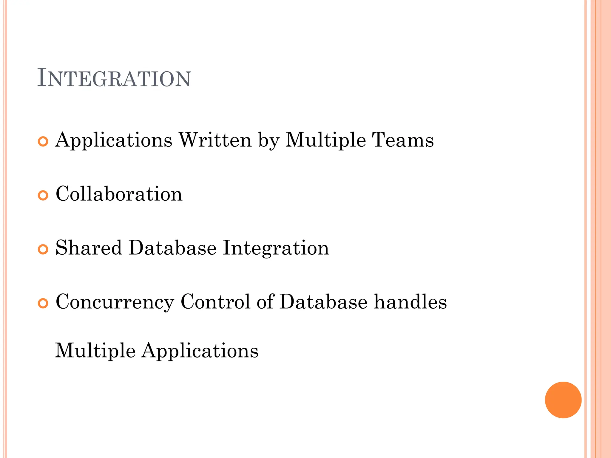 INTEGRATION
 Applications Written by Multiple Teams
 Collaboration
 Shared Database Integration
 Concurrency Control of Database handles
Multiple Applications
 