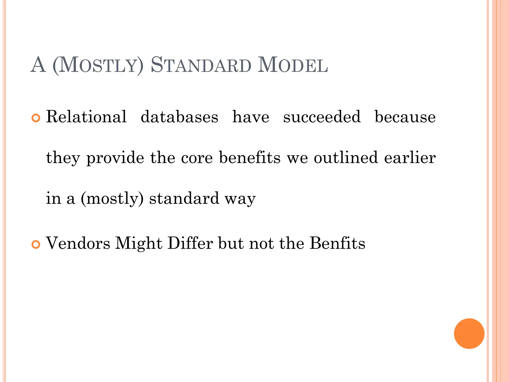 A (MOSTLY) STANDARD MODEL
 Relational databases have succeeded because
they provide the core benefits we outlined earlier
in a (mostly) standard way
 Vendors Might Differ but not the Benfits
 