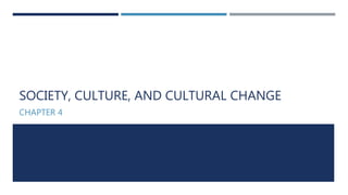 SOCIETY, CULTURE, AND CULTURAL CHANGE
CHAPTER 4
 