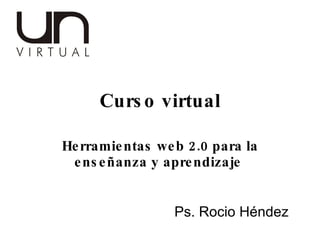 Curso virtual Herramientas web 2.0 para la enseñanza y aprendizaje  Ps. Rocio Héndez  