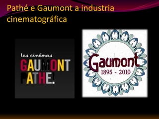 Pathé e Gaumont a industria
cinematográfica
 