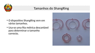 • O dispositivo ShangRing vem em
vários tamanhos.
• Usa-se uma fita métrica descartável
para determinar o tamanho
correcto.
Tamanhos do ShangRing
 