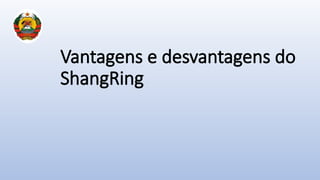 Vantagens e desvantagens do
ShangRing
 