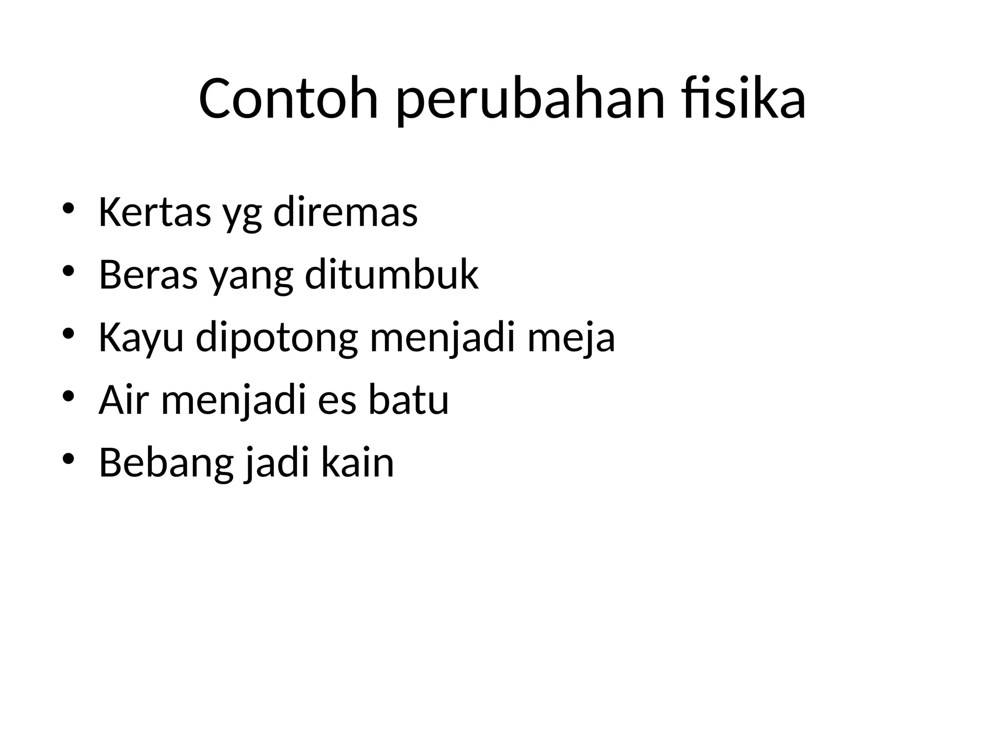 Contoh perubahan fisika
• Kertas yg diremas
• Beras yang ditumbuk
• Kayu dipotong menjadi meja
• Air menjadi es batu
• Bebang jadi kain
 