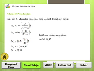 Langkah 2 : Masukkan nilai-nilai pada langkah 1 ke dalam rumus
Alternatif Penyelesaian:
Ukuran Pemusatan Data
Jadi besar modus yang dicari
adalah 68,92
 