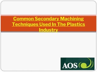 Common Secondary Machining
Techniques Used In The Plastics
Industry
 