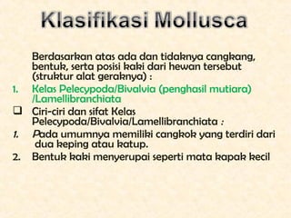 Berdasarkan atas ada dan tidaknya cangkang,
   bentuk, serta posisi kaki dari hewan tersebut
   (struktur alat geraknya) :...