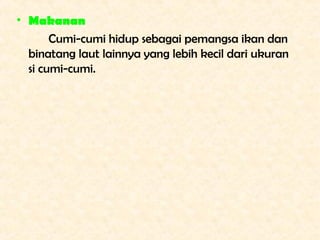 • Makanan
       Cumi-cumi hidup sebagai pemangsa ikan dan
  binatang laut lainnya yang lebih kecil dari ukuran
  si cumi-...