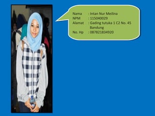 Nama
 Nama : :Intan Nur Meilina
            Intan Nur Meilina
NPM
 NPM    : :115040029
            115040029
Alamat : :Gad...