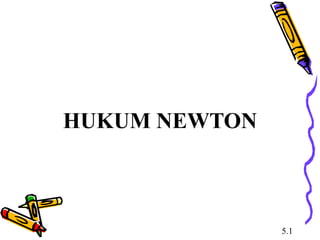 HUKUM NEWTON
5.1
 
