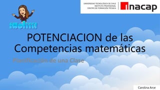 Carolina Arce
POTENCIACION de las
Competencias matemáticas
Planificación de una Clase
 