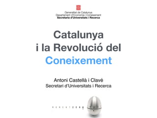 Catalunya 
i la Revolució del 
Coneixement 
Antoni Castellà i Clavé 
Secretari d’Universitats i Recerca 
 