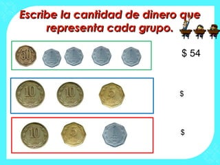 Escribe la cantidad de dinero queEscribe la cantidad de dinero que
representa cada grupo.representa cada grupo.
$ 54
$
$