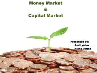Money Market 
& 
Capital Market 
Presented by: 
Amit yadav 
Nisha verma 
 