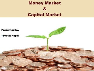 Money Market
&
Capital Market
Presented by.
Pratik Nepal
 