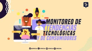 MONITOREO DE
Y DE CONSUMIDORES
TENDENCIAS
TECNOLÓGICAS
/CRCCol CRCCOL/CRCCol@CRCCol
 