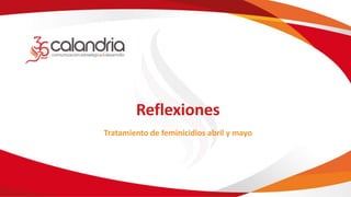 Reflexiones
Tratamiento de feminicidios abril y mayo
 