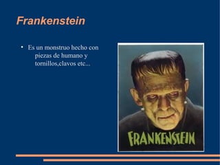 Frankenstein
●
Es un monstruo hecho con
piezas de humano y
tornillos,clavos etc...
 