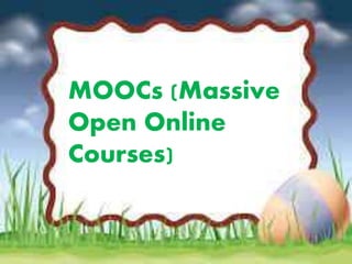 MOOCs (Massive 
Open Online 
Courses) 
 