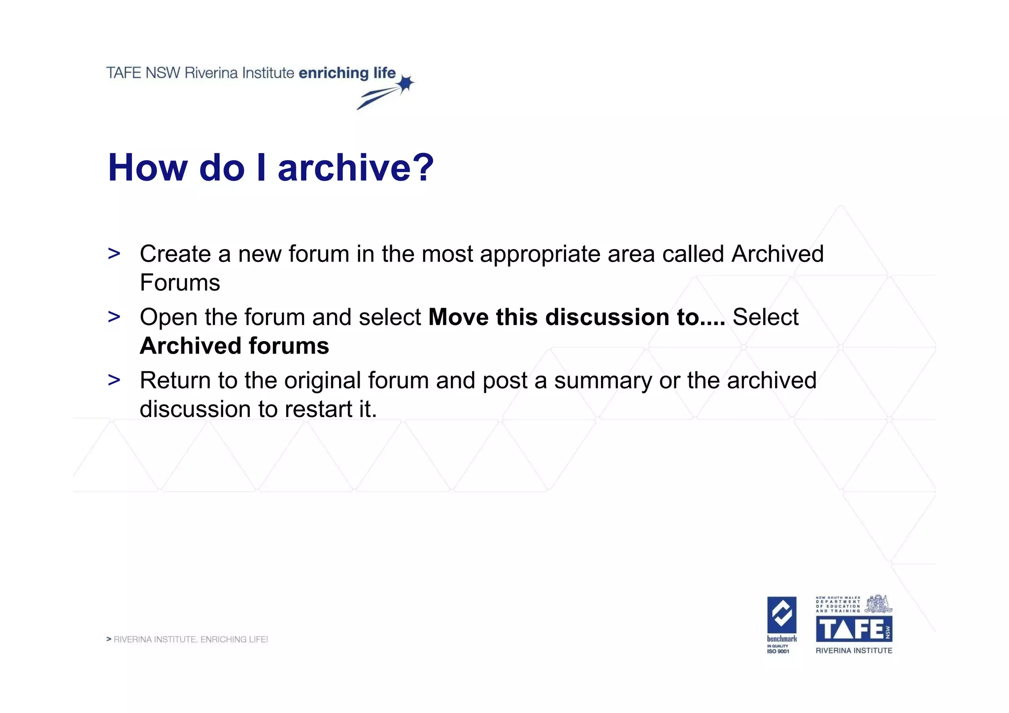 How do I archive?

> Create a new forum in the most appropriate area called Archived
  Forums
> Open the forum and select Move this discussion to.... Select
  Archived forums
> Return to the original forum and post a summary or the archived
  discussion to restart it.
 