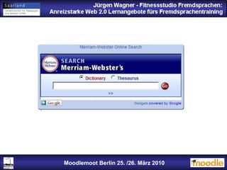 Jürgen Wagner - Fitnessstudio Fremdsprachen: Anreizstarke Web 2.0 Lernangebote fürs Fremdsprachentraining Jürgen Wagner - Fitnessstudio Fremdsprachen: Anreizstarke Web 2.0 Lernangebote fürs Fremdsprachentraining Moodlemoot Berlin: 26. 03. 2010 Moodlemoot Berlin 25. /26. März 2010 