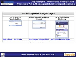 Jürgen Wagner - Fitnessstudio Fremdsprachen: Anreizstarke Web 2.0 Lernangebote fürs Fremdsprachentraining Jürgen Wagner - Fitnessstudio Fremdsprachen: Anreizstarke Web 2.0 Lernangebote fürs Fremdsprachentraining Moodlemoot Berlin: 26. 03. 2010 Moodlemoot Berlin 25. /26. März 2010 