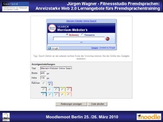 Jürgen Wagner - Fitnessstudio Fremdsprachen: Anreizstarke Web 2.0 Lernangebote fürs Fremdsprachentraining Jürgen Wagner - Fitnessstudio Fremdsprachen: Anreizstarke Web 2.0 Lernangebote fürs Fremdsprachentraining Moodlemoot Berlin: 26. 03. 2010 Moodlemoot Berlin 25. /26. März 2010 