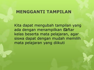 MENGGANTI TAMPILAN 
Kita dapat mengubah tampilan yang 
ada dengan menampilkan ﻿daftar 
kelas beserta mata pelajaran, agar 
siswa dapat dengan mudah memilih 
mata pelajaran yang diikuti 
 