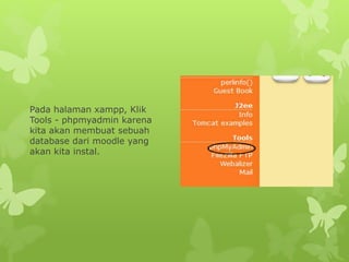 Pada halaman xampp, Klik 
Tools - phpmyadmin karena 
kita akan membuat sebuah 
database dari moodle yang 
akan kita instal. 
 