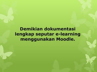 Demikian dokumentasi 
lengkap seputar e-learning 
menggunakan Moodle. 

