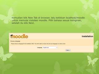 Kemudian klik New Tab di browser, lalu ketikkan localhost/moodle 
untuk memulai instalasi moodle. Pilih bahasa sesuai keinginan, 
setelah itu klik Next. 
 