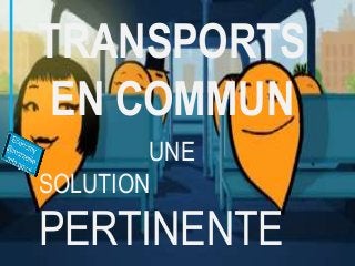 TRANSPORTS
EN COMMUN
UNE
SOLUTION

PERTINENTE

 