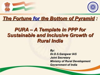 The Fortune  for  the Bottom of Pyramid  : PURA – A Template in PPP for Sustainable and Inclusive Growth of Rural India ,[object Object],[object Object],[object Object],[object Object],[object Object]