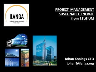 PROJECT MANAGEMENT
SUSTAINABLE ENERGIE
from BELGIUM
Johan Konings CEO
johan@ilanga.org
 