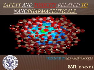 SAFETY AND TOXICITY RELATED TO
NANOPHARMACEUTICALS.
PRESENTED BY- MO. ASAD FAROOQUI
DATE- 11/03/2018
 
