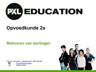 PXL dpt. Education - Vildersstraat 5 3500 Hasselt
fb.com/PXLEducation
#pxleducation
Opvoedkunde 2a
Motiveren van leerlingen
 