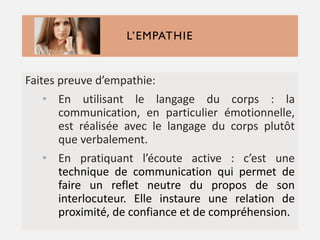 L’EMPATHIE
Faites preuve d’empathie:
• En utilisant le langage du corps : la
communication, en particulier émotionnelle,
e...