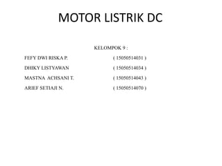 MOTOR LISTRIK DC
KELOMPOK 9 :
FEFY DWI RISKA P. ( 15050514031 )
DHIKY LISTYAWAN ( 15050514034 )
MASTNA ACHSANI T. ( 15050514043 )
ARIEF SETIAJI N. ( 15050514070 )
 