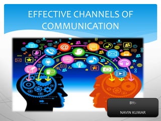 EFFECTIVE CHANNELS OF
COMMUNICATION
BY:-
NAVIN KUMAR
 