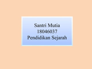 Santri Mutia
18046037
Pendidikan Sejarah
 