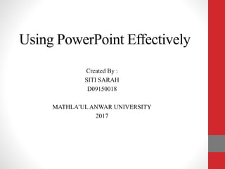 Using PowerPoint Effectively
Created By :
SITI SARAH
D09150018
MATHLA’ULANWAR UNIVERSITY
2017
 