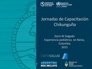 Doris M Salgado
Experiencia pediátrica en Neiva,
Colombia
2015
Jornadas de Capacitación
Chikunguña
 