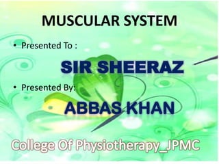 MUSCULAR SYSTEM
• Presented To :

SIR SHEERAZ
• Presented By:

ABBAS KHAN

 